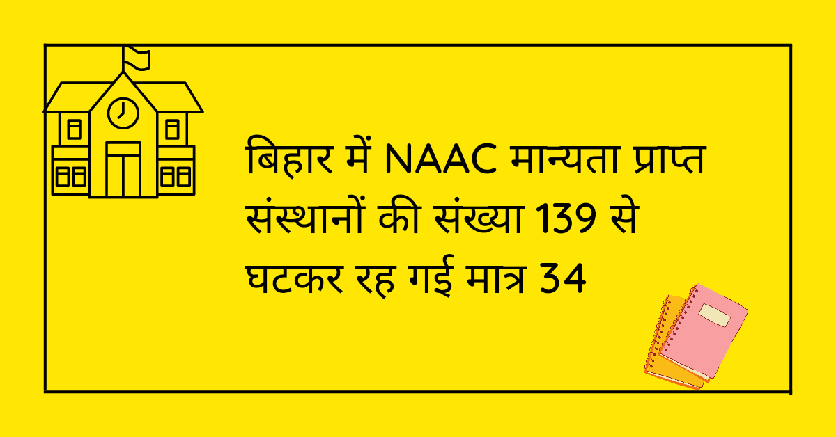 बिहार में NAAC मान्यता प्राप्त संस्थानों की संख्या 139 से घटकर रह गई मात्र 34